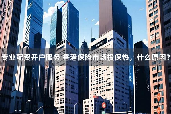 专业配资开户服务 香港保险市场投保热，什么原因？