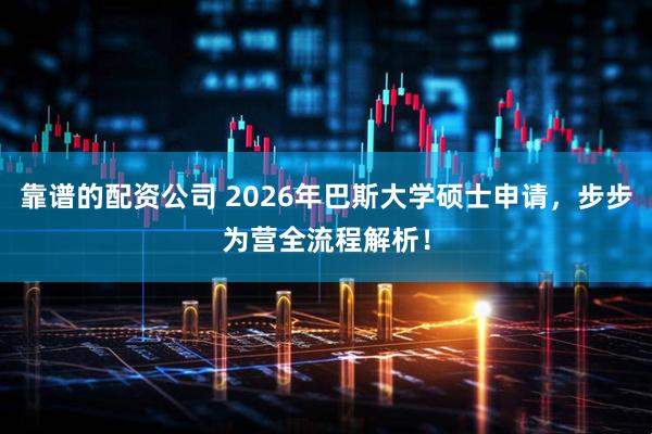 靠谱的配资公司 2026年巴斯大学硕士申请，步步为营全流程解析！