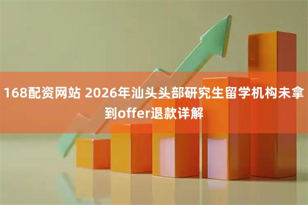 168配资网站 2026年汕头头部研究生留学机构未拿到offer退款详解