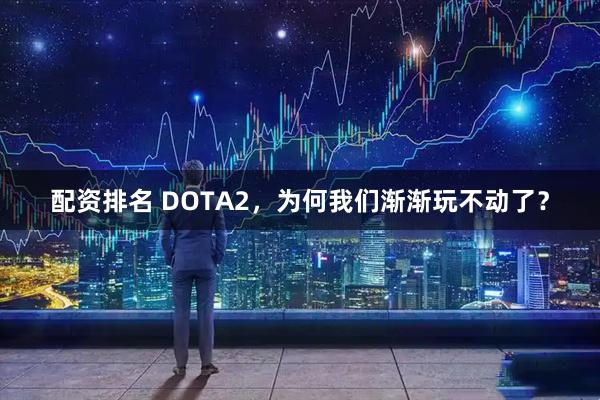 配资排名 DOTA2，为何我们渐渐玩不动了？