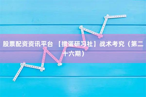 股票配资资讯平台 【掼蛋研习社】战术考究（第二十六期）