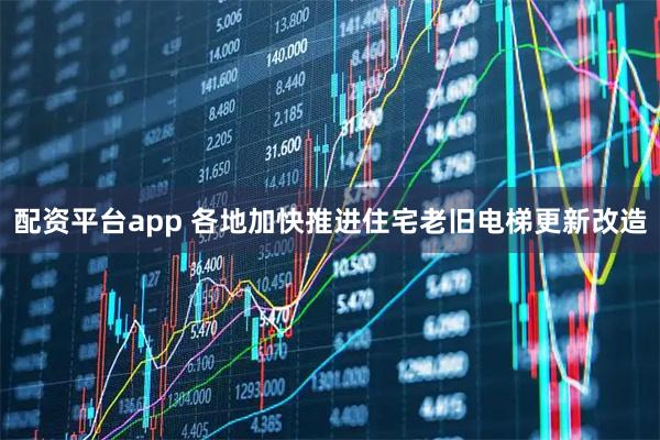 配资平台app 各地加快推进住宅老旧电梯更新改造