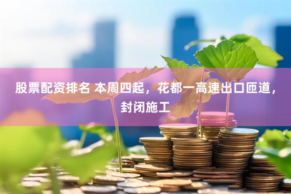 股票配资排名 本周四起，花都一高速出口匝道，封闭施工